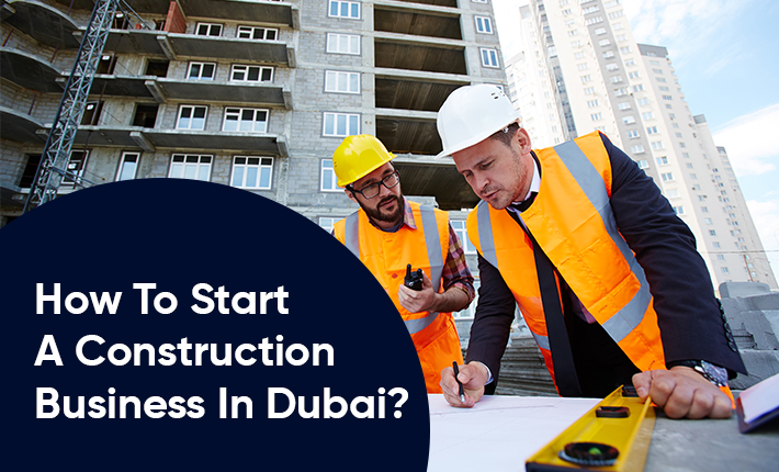 How To Start A Construction Business In Dubai?