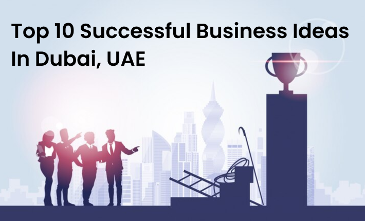 Top 10 Successful Business Ideas In Dubai, UAE