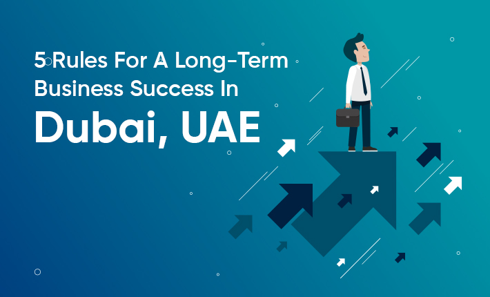 5 Rules For A Long-Term Business Success In Dubai, UAE