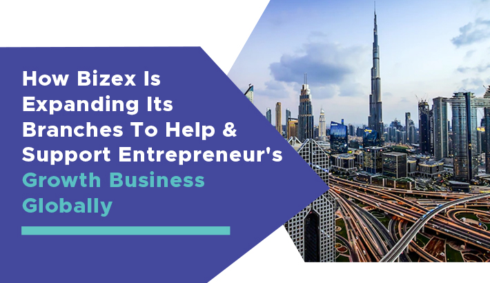How Bizex Is Expanding Its Branches To Help & Support Entrepreneur's Growth Business Globally