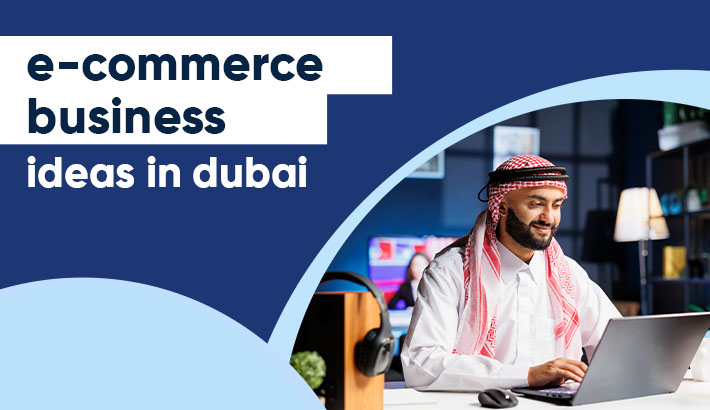 E-Commerce Business Ideas In Dubai Free Guide